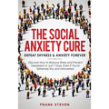 The Social Anxiety Cure: Defeat Shyness & Anxiety Forever: Discover How to Reduce Stress and Prevent Depression in Just 7 Days, Even if You're Extreme