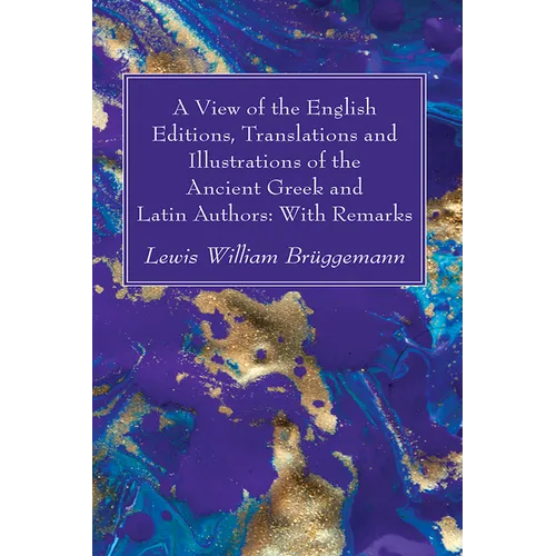 A View of the English Editions, Translations and Illustrations of the Ancient Greek and Latin Authors: With Remarks