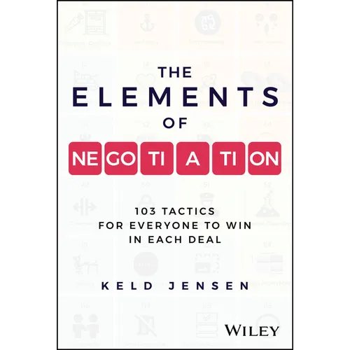 The Elements of Negotiation: 103 Tactics for Everyone to Win in Each Deal