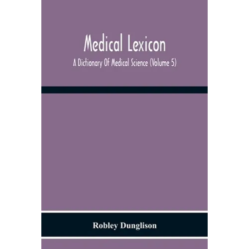 Medical Lexicon. A Dictionary Of Medical Science; Containing A Concise Explanation Of The Various Subjects And Terms Of Physiology, Pathology, Hygiene