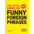The Little Book of Funny Foreign Phrases: A Collection of Creative, Hilarious and Ridiculous Sayings from Across the Globe