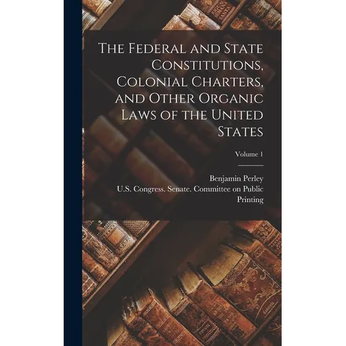 The Federal and State Constitutions, Colonial Charters, and Other Organic Laws of the United States; Volume 1