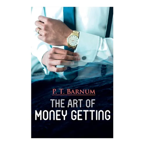 The Art of Money Getting: The Book of Golden Rules for Making Money