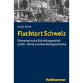 Fluchtort Schweiz: Schweizerische Fluchtlingspolitik (1933-1945) Und Ihre Nachgeschichte