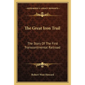 The Great Iron Trail: The Story Of The First Transcontinental Railroad