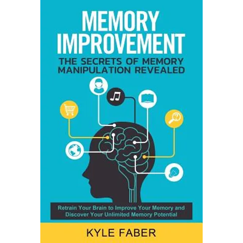 Memory Improvement - The Secrets of Memory Manipulation Revealed: Retrain Your Brain to Improve Your Memory and Discover Your Unlimited Memory Potenti