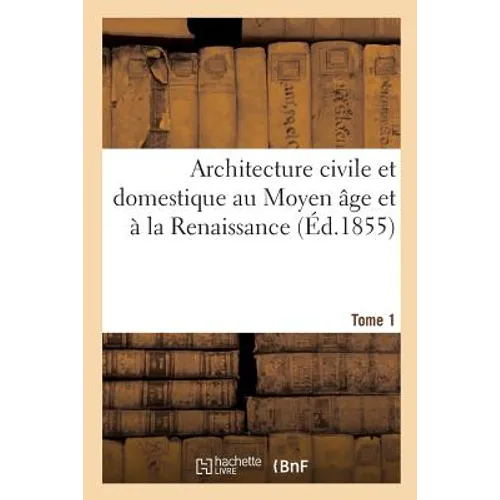 Architecture Civile Et Domestique Au Moyen Âge Et À La Renaissance. Tome 1