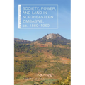 Society, Power, and Land in Northeastern Zimbabwe, Ca. 1560-1960