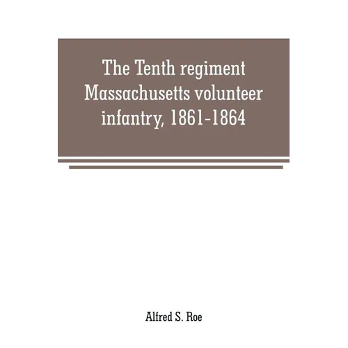 The Tenth regiment, Massachusetts volunteer infantry, 1861-1864, a western Massachusetts regiment