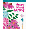 Happy Flower Painting for Beginners: Sweet & Simple Instructions for 20 Beautiful Blooms
