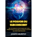 Le Pouvoir du Subconscient - Des techniques scientifiques qui vous permettront d'utiliser les forces illimitées de votre subconscient