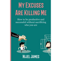 My Excuses Are Killing Me: How to be productive and successful without sacrificing who you are