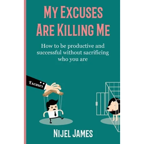 My Excuses Are Killing Me: How to be productive and successful without sacrificing who you are