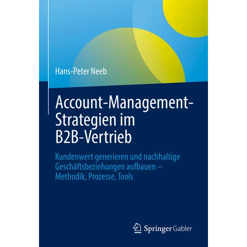 Account-Management-Strategien Im B2b-Vertrieb: Kundenwert Generieren Und Nachhaltige Geschäftsbeziehungen Aufbauen - Methodik, Prozesse, Tools