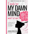 I would, but MY DAMN MIND won't let me!: A Guide for Teen Girls: How to Understand and Control Your Thoughts and Feelings