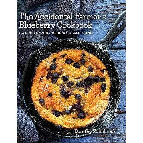 The Accidental Farmer's Blueberry Cookbook: Sweet and Savory Recipe Collections