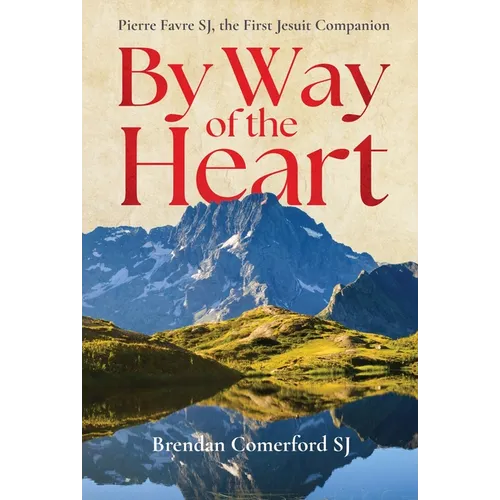 By Way of the Heart: Pierre Favre Sj, the First Jesuit Companion