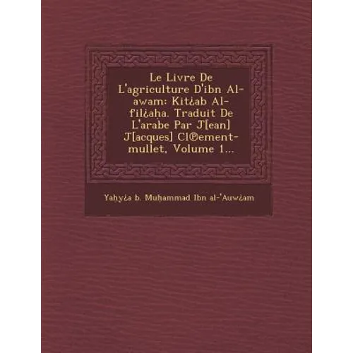 Le Livre de L'Agriculture D'Ibn Al-Awam: Kit AB Al-Fil A A. Traduit de L'Arabe Par J[ean] J[acques] CL Ement-Mullet, Volume 1...