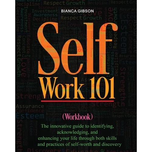 Self Work 101: The innovative guide to identifying, acknowledging, and enhancing your life through both skills and practices of self-worth and discove