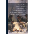 A Discourse, Concerning Unlimited Submission and Non-resistance to the Higher Powers