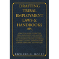 Drafting Tribal Employment Laws & Handbooks: A Practical Guide to Drafting Tribal Employment Laws and the Policies Included in Government and Enterpri