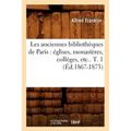 Les Anciennes Bibliothèques de Paris: Églises, Monastères, Colléges, Etc.. T. 1 (Éd.1867-1873)