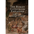 The Roman Catechism Explained for the Modern World