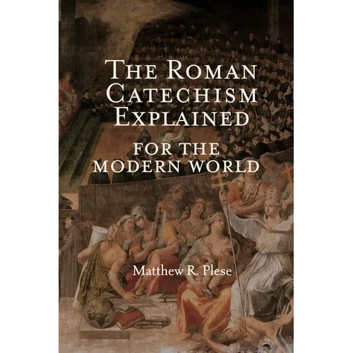 The Roman Catechism Explained for the Modern World