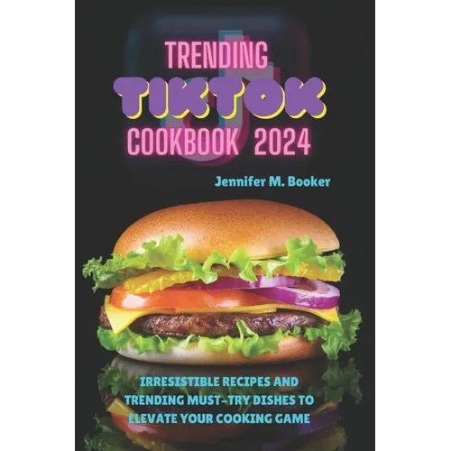 Trending TikTok Cookbook 2024: Irresistible Recipes And Trending Must-try Dishes To Elevate Your Cooking Game