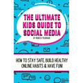The Ultimate Kids Guide To Social Media: How to stay safe, build healthy online habits and have fun!