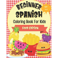 Beginner Spanish Coloring Book For Kids Ages 4-8 Food Edition: Bilingual Language Learning Activities For Kids - Featuring Color-In Illustrations Of F