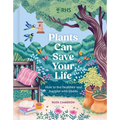 How Plants Can Save Your Life: 50 Inspirational Ideas for Planting and Growing