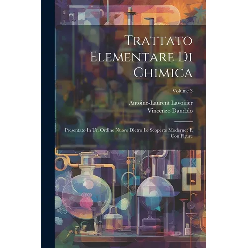 Trattato Elementare Di Chimica: Presentato In Un Ordine Nuovo Dietro Le Scoperte Moderne: E Con Figure; Volume 3