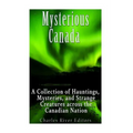 Mysterious Canada: A Collection of Hauntings, Mysteries, and Strange Creatures Across the Canadian Nation