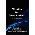 Websites for Small Business: Good Advice in Plain English for the Small Business Owner