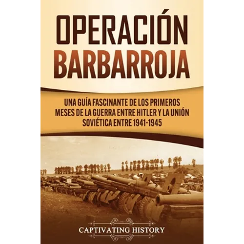 Operación Barbarroja: Una Guía Fascinante de los Primeros Meses de la Guerra entre Hitler y la Unión Soviética entre 1941-1945