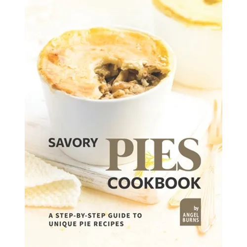 Savory Pies Cookbook: A Step-by-Step Guide to Unique Pie Recipes