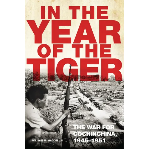 In the Year of the Tiger: The War for Cochinchina, 1945-1951 Volume 62