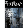 That Which Remains...: Sherlock Holmes Previously Unreleased Cases
