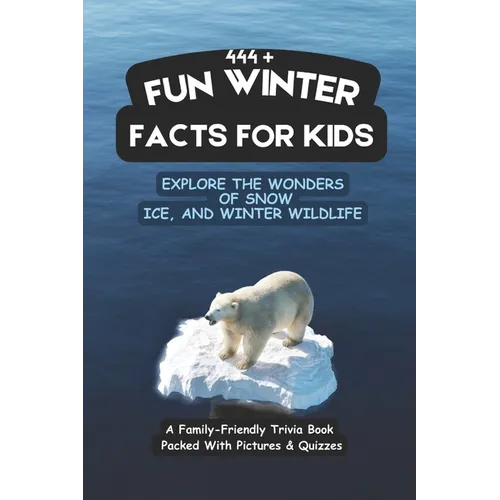 444+ Fun Winter Facts for Kids: Explore the Wonders of Snow, Ice, and Winter Wildlife: A Family-Friendly Trivia Book Packed With Pictures & Quizzes