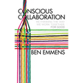 Conscious Collaboration: Re-Thinking the Way We Work Together, for Good