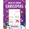 How to Draw Christmas for Kids: An Easy to Follow Step-by-Step Guide for Kids to Draw 50 Christmas Things