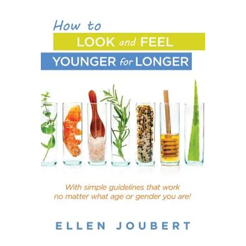 How to Look and Feel Younger for Longer: With simple guidelines that work no matter what age or gender you are!