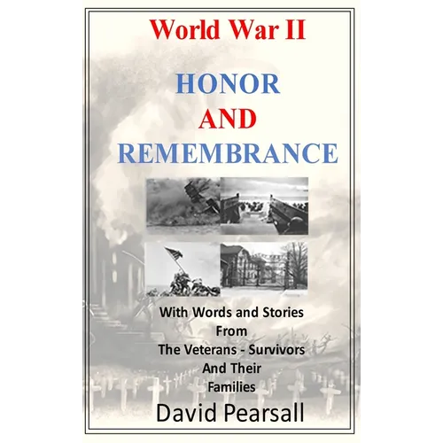 World War II - Honor and Remembrance: With Words and Stories From Veterans, Survivors and Their Families