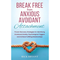 Break Free From Anxious Avoidant Attachment: Proven Recovery Strategies for Identifying Emotional Anxiety, Psychological Triggers and Achieve Fulfilli