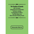 The Treaties of Canada with the Indians of Manitoba and the North-West Territories Including the Negotiations on Which They Were Based, and Other Info