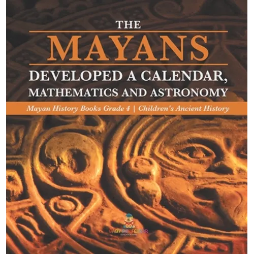 The Mayans Developed a Calendar, Mathematics and Astronomy Mayan History Books Grade 4 Children's Ancient History