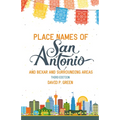 Place Names of San Antonio: Plus Bexar and Surrounding Counties