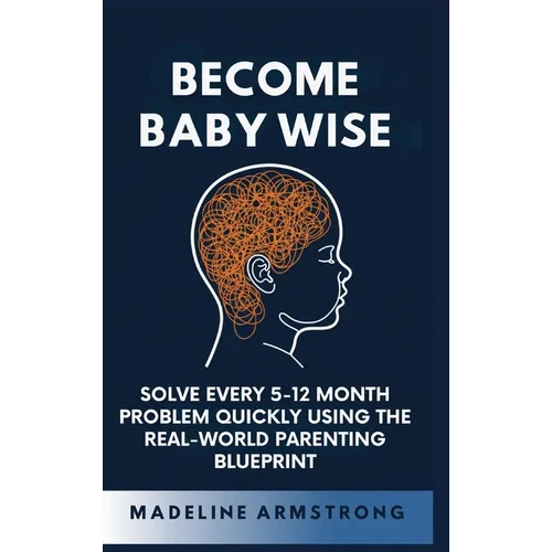 Become Baby Wise: Solve Every 5-12 Month Problem Quickly Using the Real-World Parenting Blueprint