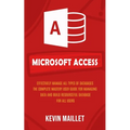 Microsoft Access: Effectively Manage All Types of Databases (The Complete Mastery User Guide for Managing Data and Build Resourceful Dat